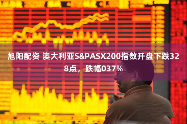旭阳配资 澳大利亚S&PASX200指数开盘下跌328点，跌幅037%