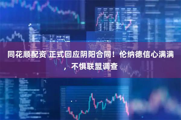 同花顺配资 正式回应阴阳合同！伦纳德信心满满，不惧联盟调查