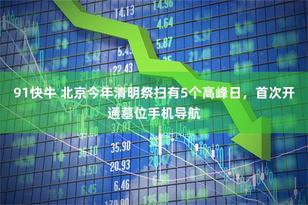 91快牛 北京今年清明祭扫有5个高峰日，首次开通墓位手机导航