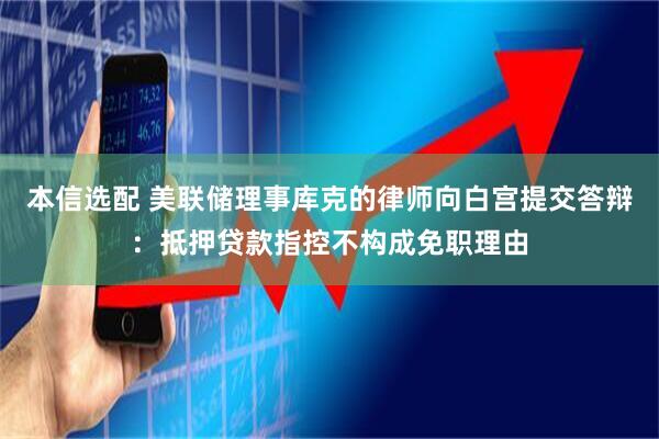 本信选配 美联储理事库克的律师向白宫提交答辩：抵押贷款指控不构成免职理由